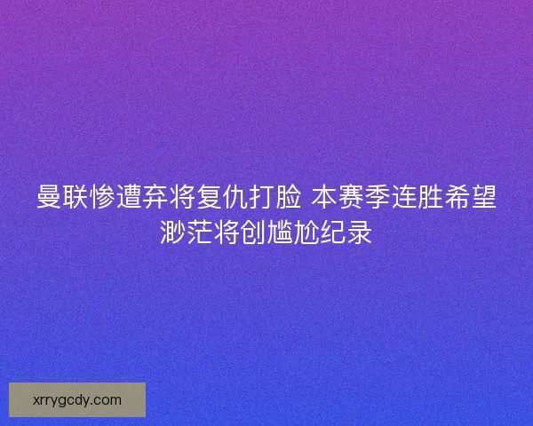 曼联惨遭弃将复仇打脸 本赛季连胜希望渺茫将创尴尬纪录