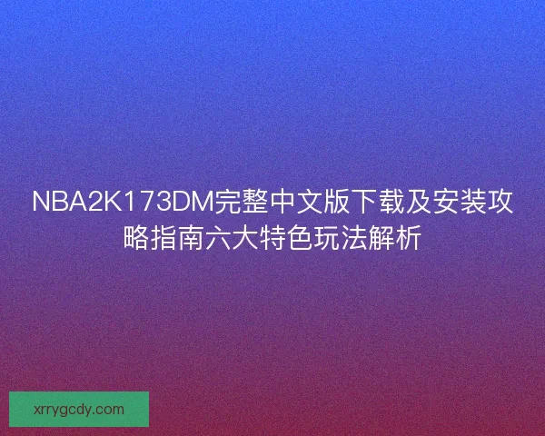 NBA2K173DM完整中文版下载及安装攻略指南六大特色玩法解析